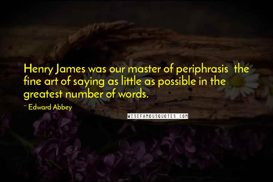 Edward Abbey Quotes: Henry James was our master of periphrasis the fine art of saying as little as possible in the greatest number of words.