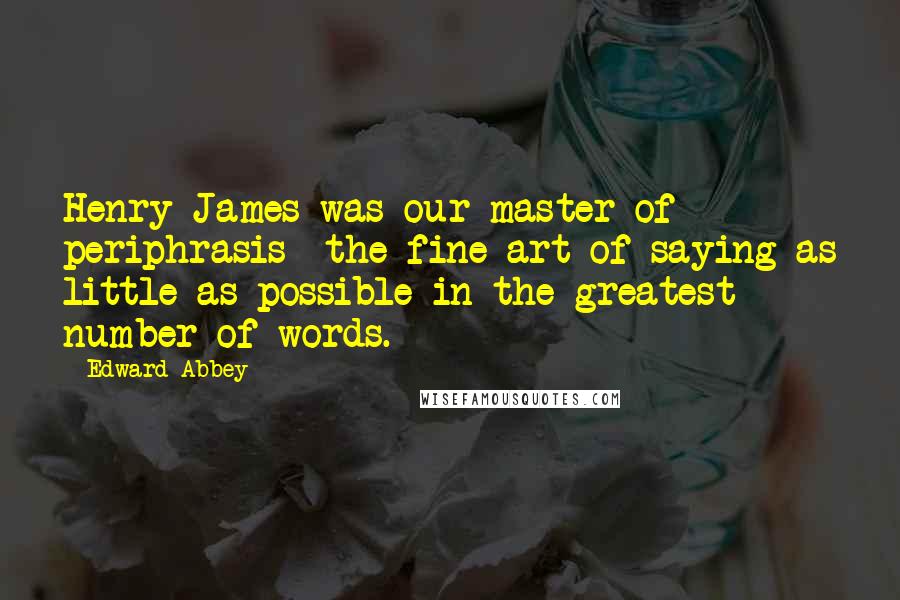 Edward Abbey Quotes: Henry James was our master of periphrasis the fine art of saying as little as possible in the greatest number of words.