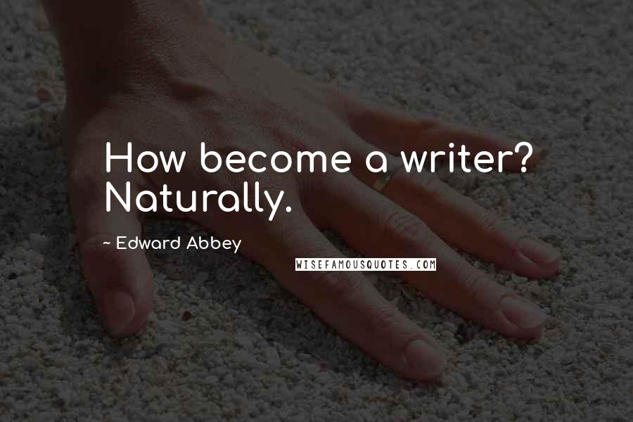 Edward Abbey Quotes: How become a writer? Naturally.