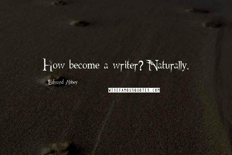 Edward Abbey Quotes: How become a writer? Naturally.