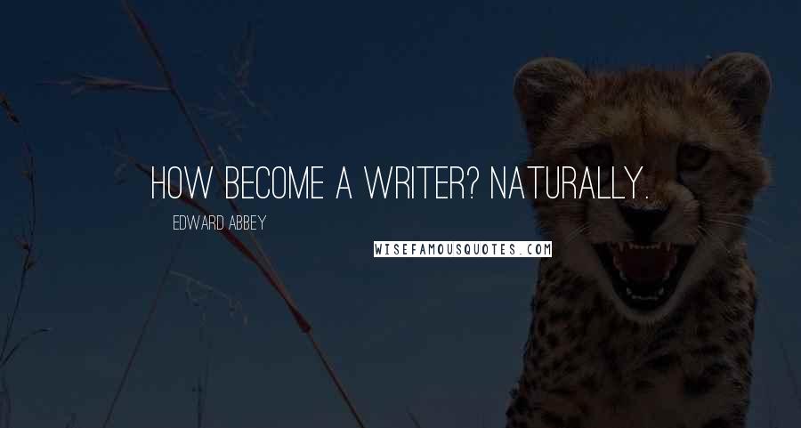 Edward Abbey Quotes: How become a writer? Naturally.