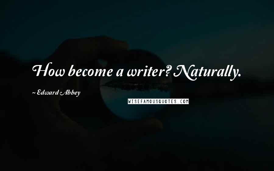 Edward Abbey Quotes: How become a writer? Naturally.