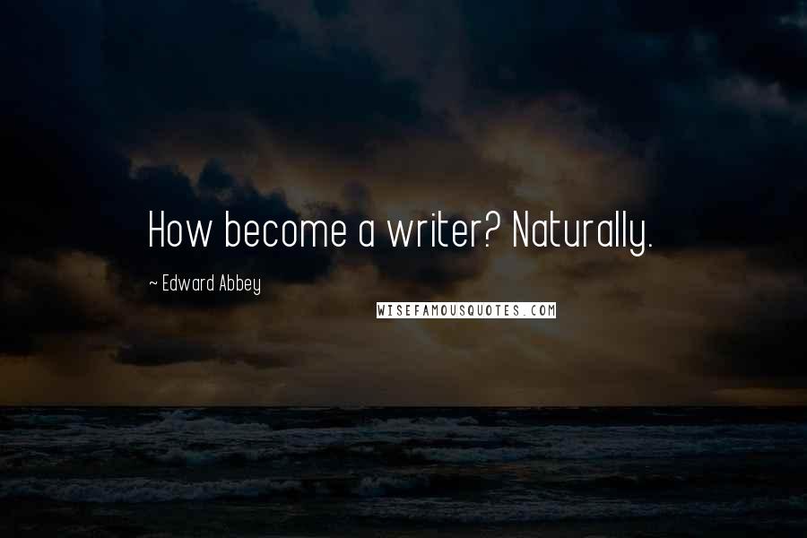 Edward Abbey Quotes: How become a writer? Naturally.