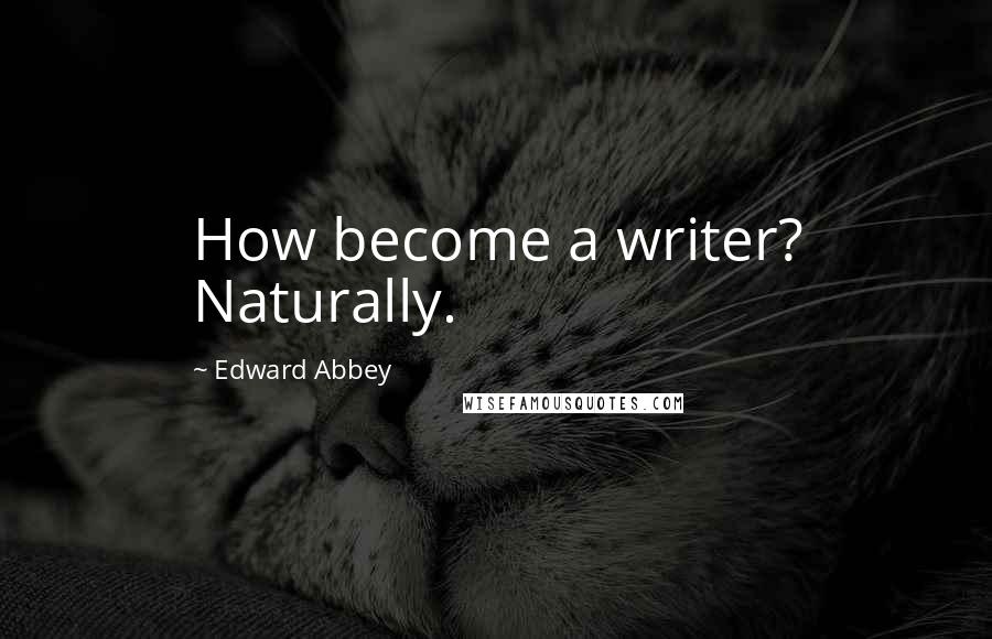 Edward Abbey Quotes: How become a writer? Naturally.