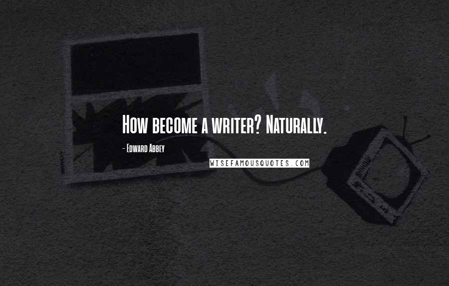 Edward Abbey Quotes: How become a writer? Naturally.