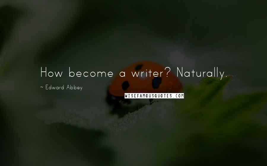 Edward Abbey Quotes: How become a writer? Naturally.