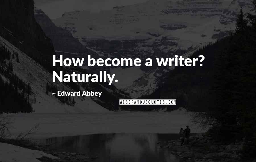 Edward Abbey Quotes: How become a writer? Naturally.