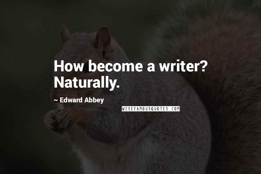 Edward Abbey Quotes: How become a writer? Naturally.