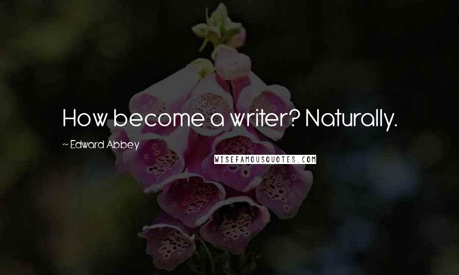 Edward Abbey Quotes: How become a writer? Naturally.