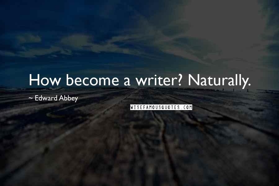 Edward Abbey Quotes: How become a writer? Naturally.