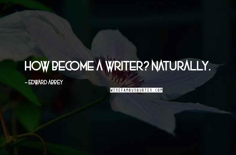 Edward Abbey Quotes: How become a writer? Naturally.