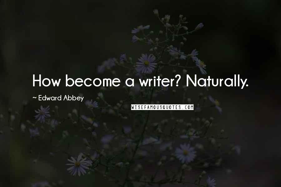 Edward Abbey Quotes: How become a writer? Naturally.