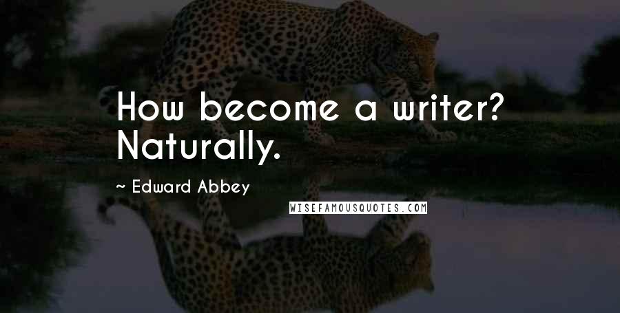 Edward Abbey Quotes: How become a writer? Naturally.