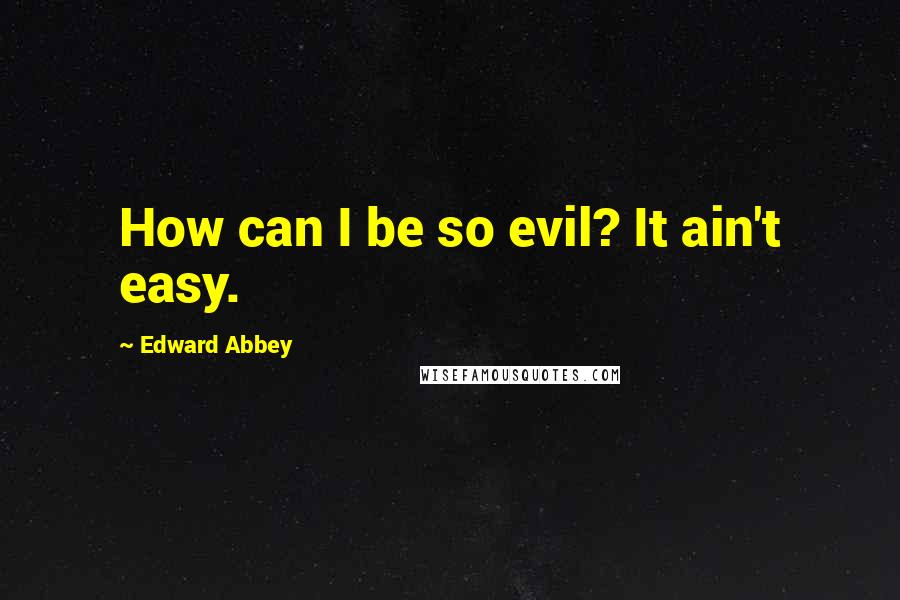 Edward Abbey Quotes: How can I be so evil? It ain't easy.