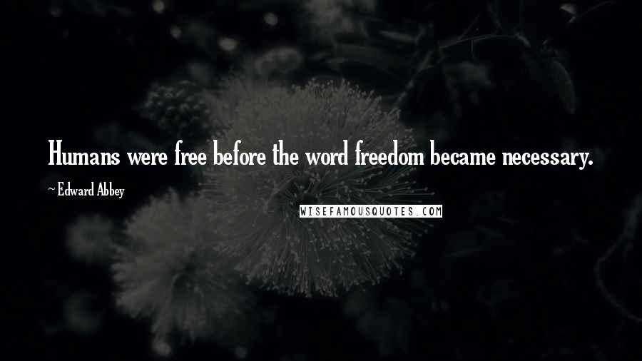 Edward Abbey Quotes: Humans were free before the word freedom became necessary.