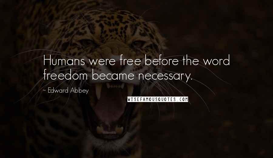 Edward Abbey Quotes: Humans were free before the word freedom became necessary.