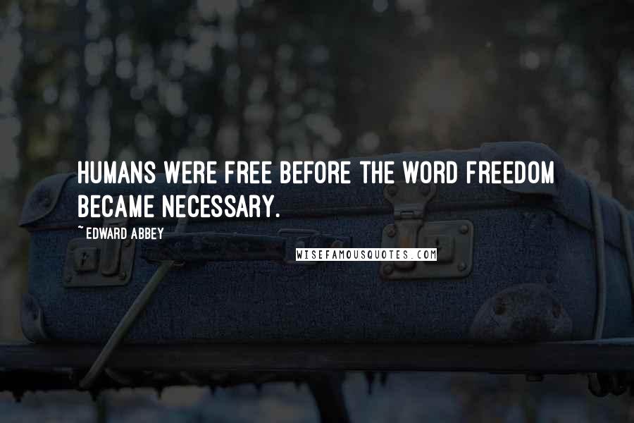 Edward Abbey Quotes: Humans were free before the word freedom became necessary.