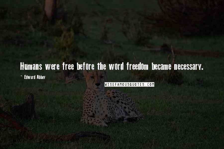 Edward Abbey Quotes: Humans were free before the word freedom became necessary.