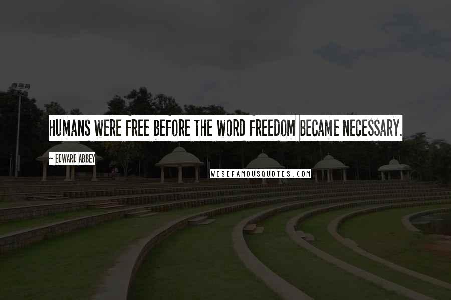 Edward Abbey Quotes: Humans were free before the word freedom became necessary.