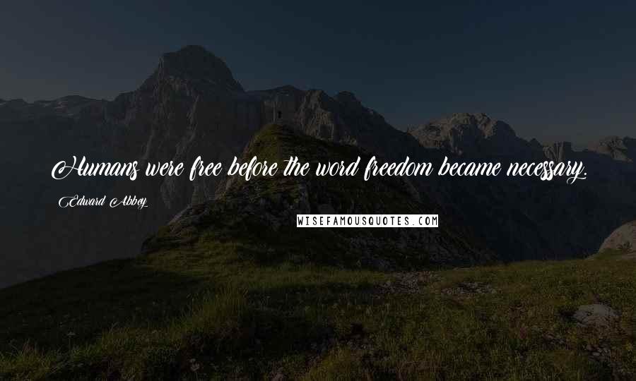 Edward Abbey Quotes: Humans were free before the word freedom became necessary.