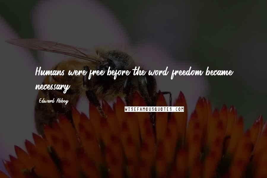 Edward Abbey Quotes: Humans were free before the word freedom became necessary.