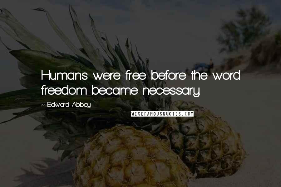 Edward Abbey Quotes: Humans were free before the word freedom became necessary.