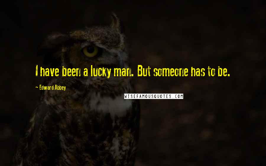 Edward Abbey Quotes: I have been a lucky man. But someone has to be.