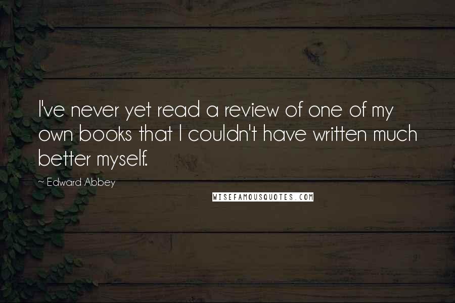 Edward Abbey Quotes: I've never yet read a review of one of my own books that I couldn't have written much better myself.