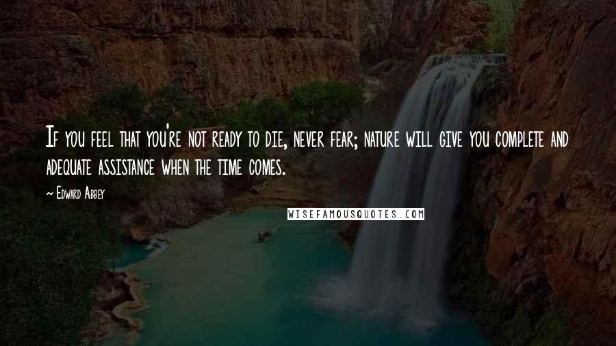 Edward Abbey Quotes: If you feel that you're not ready to die, never fear; nature will give you complete and adequate assistance when the time comes.