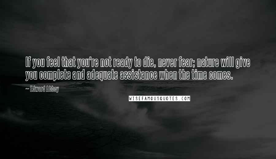 Edward Abbey Quotes: If you feel that you're not ready to die, never fear; nature will give you complete and adequate assistance when the time comes.