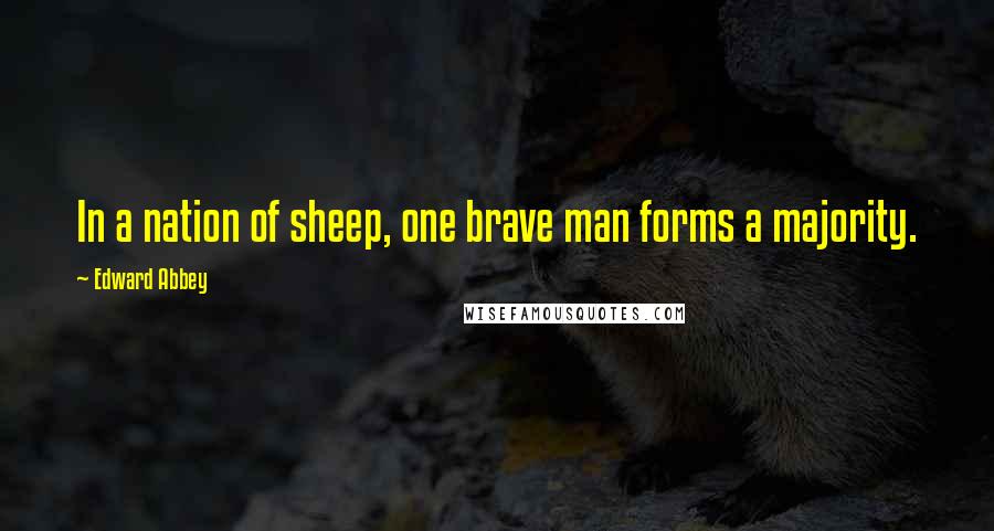 Edward Abbey Quotes: In a nation of sheep, one brave man forms a majority.