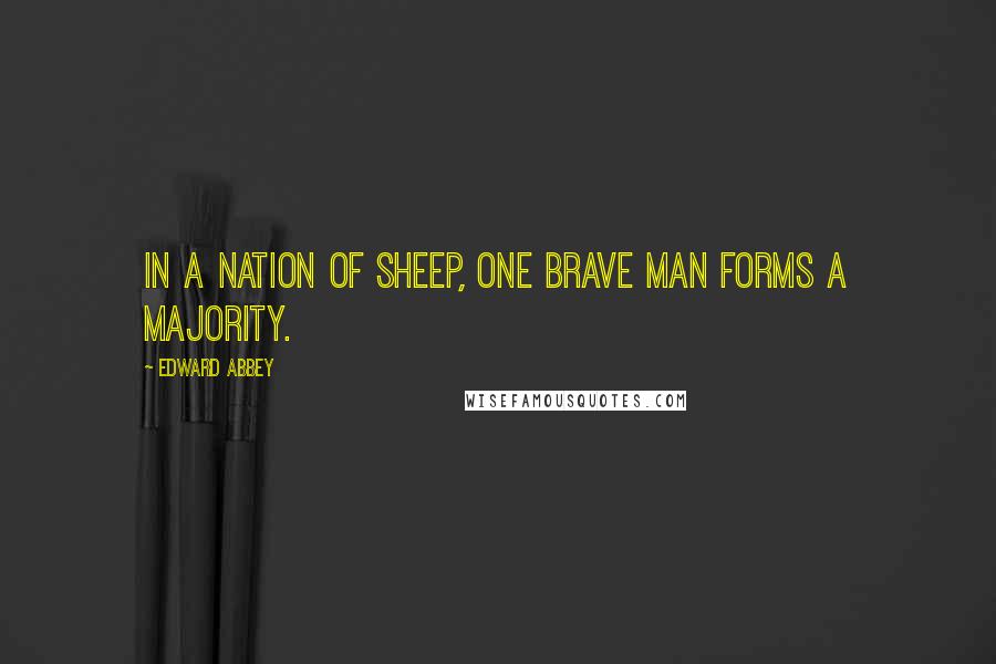 Edward Abbey Quotes: In a nation of sheep, one brave man forms a majority.