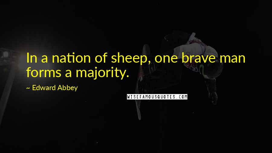 Edward Abbey Quotes: In a nation of sheep, one brave man forms a majority.