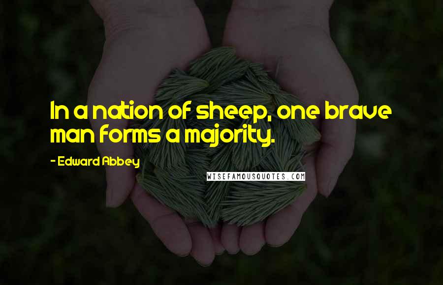 Edward Abbey Quotes: In a nation of sheep, one brave man forms a majority.