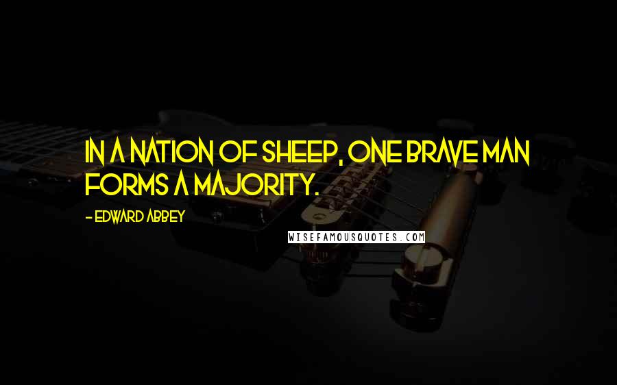 Edward Abbey Quotes: In a nation of sheep, one brave man forms a majority.