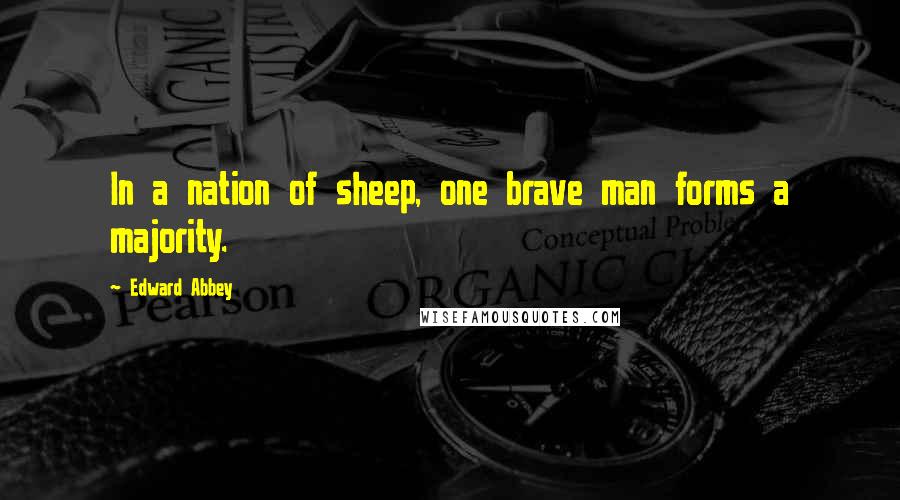 Edward Abbey Quotes: In a nation of sheep, one brave man forms a majority.