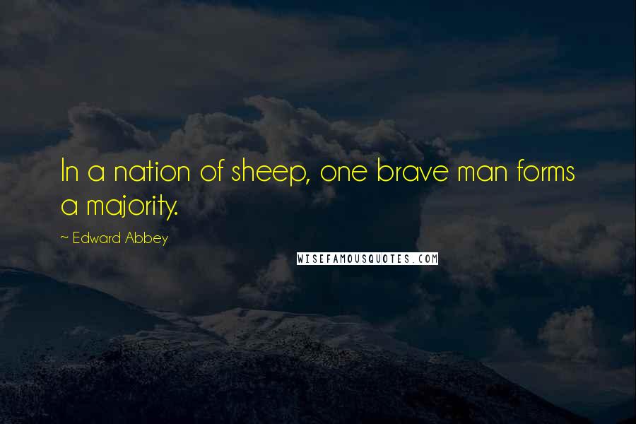Edward Abbey Quotes: In a nation of sheep, one brave man forms a majority.