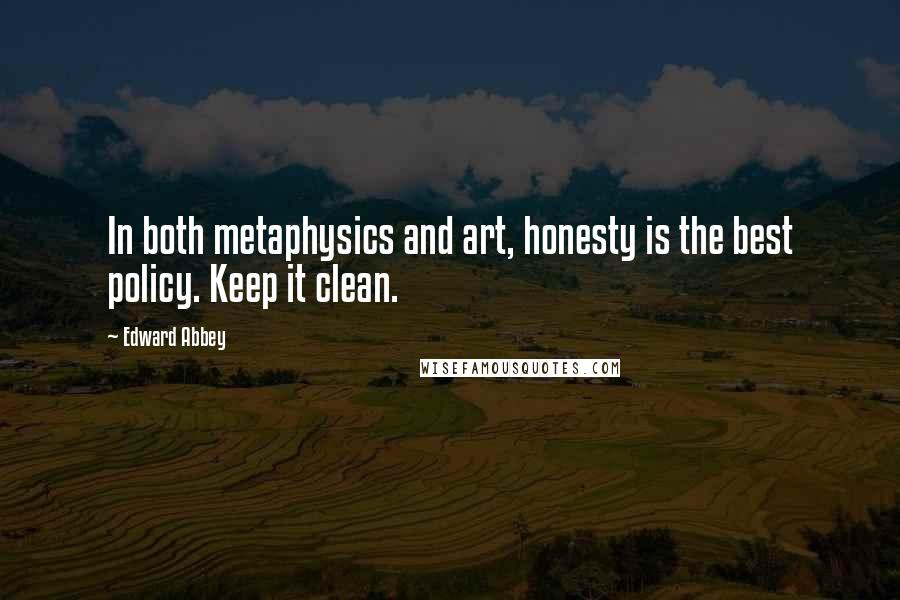 Edward Abbey Quotes: In both metaphysics and art, honesty is the best policy. Keep it clean.