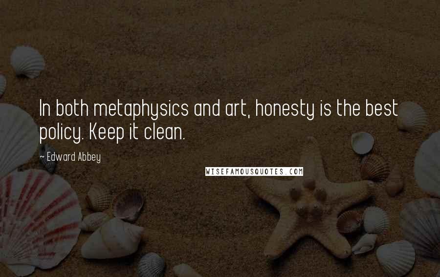 Edward Abbey Quotes: In both metaphysics and art, honesty is the best policy. Keep it clean.