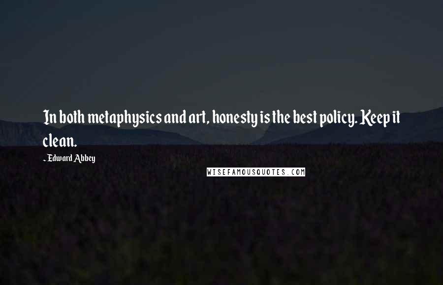 Edward Abbey Quotes: In both metaphysics and art, honesty is the best policy. Keep it clean.