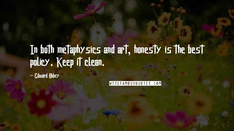 Edward Abbey Quotes: In both metaphysics and art, honesty is the best policy. Keep it clean.