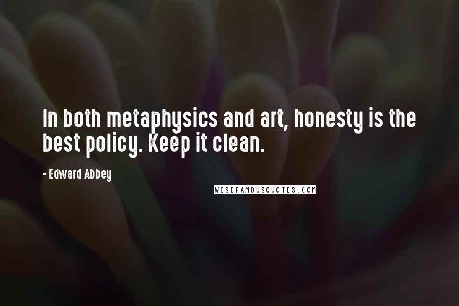 Edward Abbey Quotes: In both metaphysics and art, honesty is the best policy. Keep it clean.