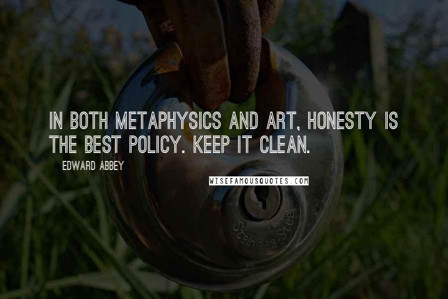 Edward Abbey Quotes: In both metaphysics and art, honesty is the best policy. Keep it clean.