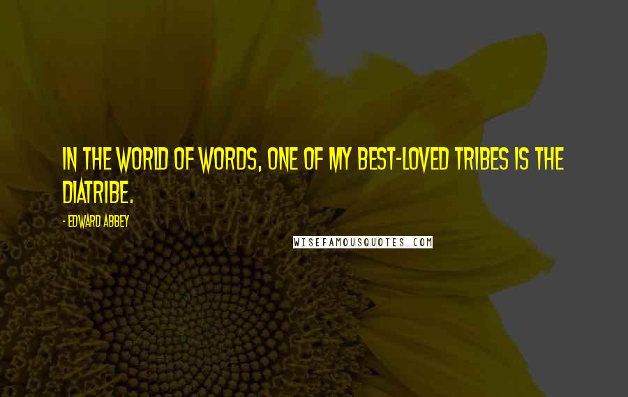 Edward Abbey Quotes: In the world of words, one of my best-loved tribes is the diatribe.