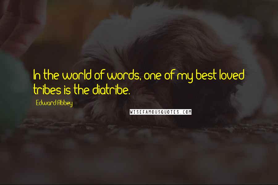 Edward Abbey Quotes: In the world of words, one of my best-loved tribes is the diatribe.