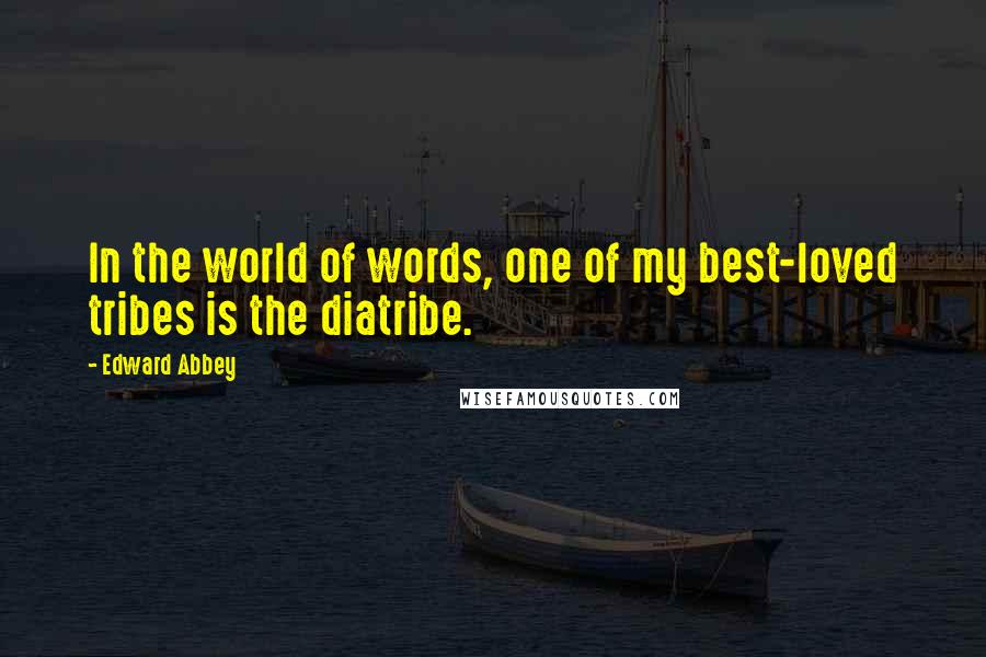 Edward Abbey Quotes: In the world of words, one of my best-loved tribes is the diatribe.