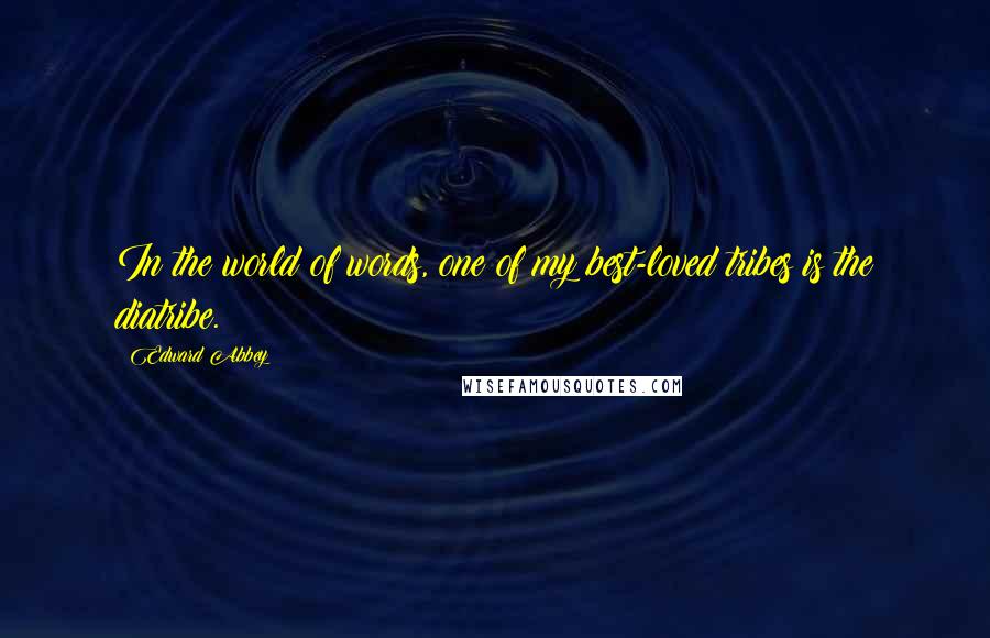 Edward Abbey Quotes: In the world of words, one of my best-loved tribes is the diatribe.