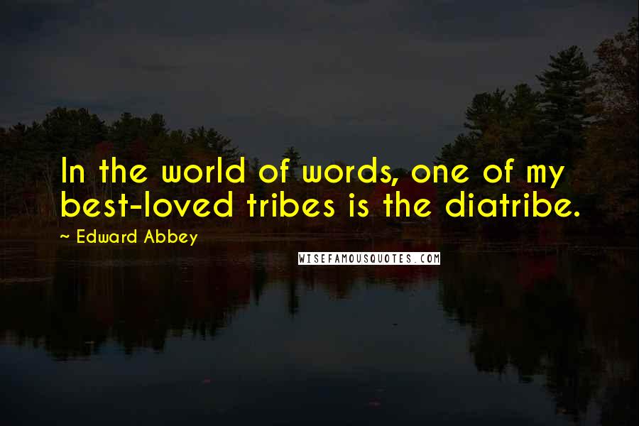 Edward Abbey Quotes: In the world of words, one of my best-loved tribes is the diatribe.