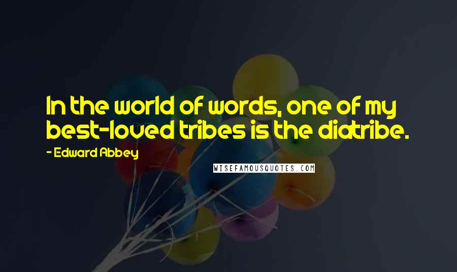 Edward Abbey Quotes: In the world of words, one of my best-loved tribes is the diatribe.