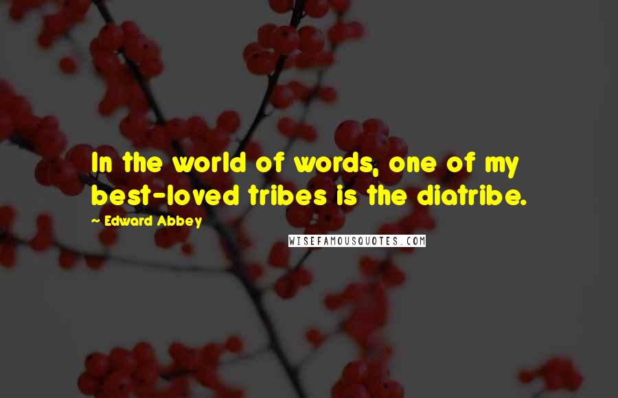Edward Abbey Quotes: In the world of words, one of my best-loved tribes is the diatribe.
